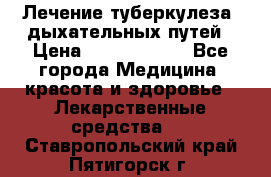 Лечение туберкулеза, дыхательных путей › Цена ­ 57 000 000 - Все города Медицина, красота и здоровье » Лекарственные средства   . Ставропольский край,Пятигорск г.